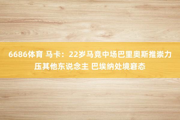 6686体育 马卡：22岁马竞中场巴里奥斯推崇力压其他东说念主 巴埃纳处境窘态