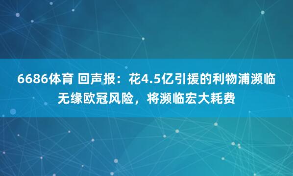 6686体育 回声报：花4.5亿引援的利物浦濒临无缘欧冠风险，将濒临宏大耗费