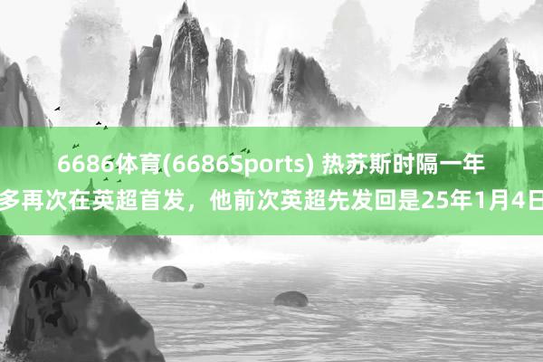 6686体育(6686Sports) 热苏斯时隔一年多再次在英超首发，他前次英超先发回是25年1月4日