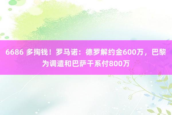 6686 多掏钱！罗马诺：德罗解约金600万，巴黎为调遣和巴萨干系付800万