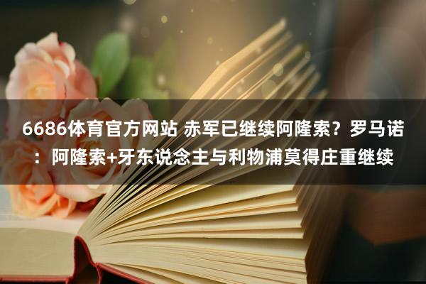 6686体育官方网站 赤军已继续阿隆索？罗马诺：阿隆索+牙东说念主与利物浦莫得庄重继续