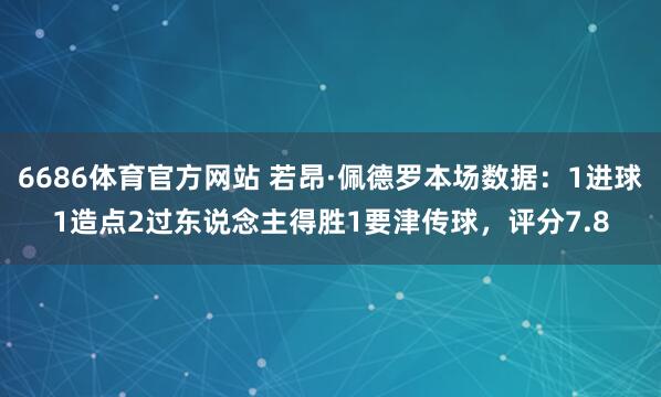 6686体育官方网站 若昂·佩德罗本场数据：1进球1造点2过东说念主得胜1要津传球，评分7.8