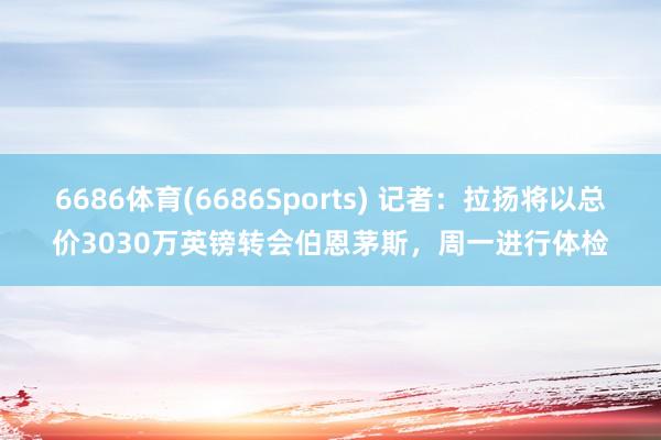 6686体育(6686Sports) 记者：拉扬将以总价3030万英镑转会伯恩茅斯，周一进行体检