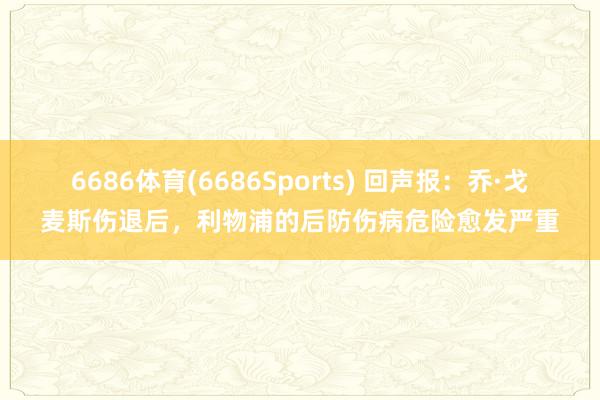 6686体育(6686Sports) 回声报：乔·戈麦斯伤退后，利物浦的后防伤病危险愈发严重