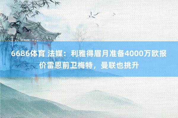 6686体育 法媒：利雅得眉月准备4000万欧报价雷恩前卫梅特，曼联也挑升