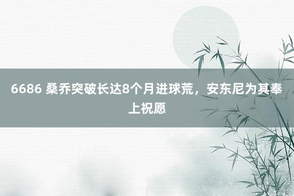 6686 桑乔突破长达8个月进球荒，安东尼为其奉上祝愿