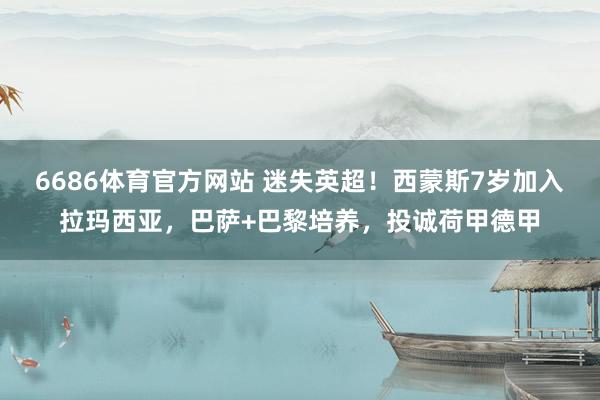 6686体育官方网站 迷失英超！西蒙斯7岁加入拉玛西亚，巴萨+巴黎培养，投诚荷甲德甲