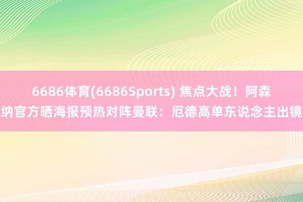 6686体育(6686Sports) 焦点大战！阿森纳官方晒海报预热对阵曼联：厄德高单东说念主出镜