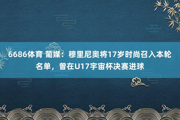 6686体育 葡媒：穆里尼奥将17岁时尚召入本轮名单，曾在U17宇宙杯决赛进球