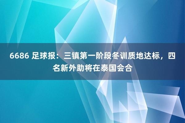 6686 足球报：三镇第一阶段冬训质地达标，四名新外助将在泰国会合