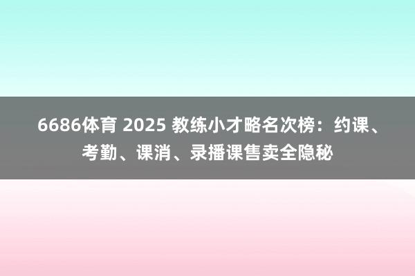 6686体育 2025 教练小才略名次榜：约课、考勤、课消、录播课售卖全隐秘