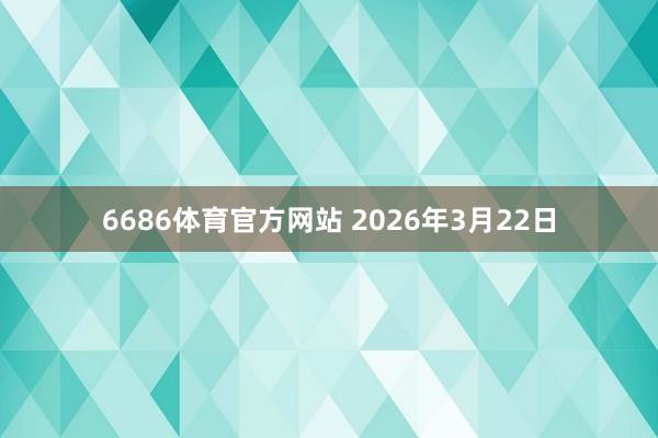 6686体育官方网站 2026年3月22日