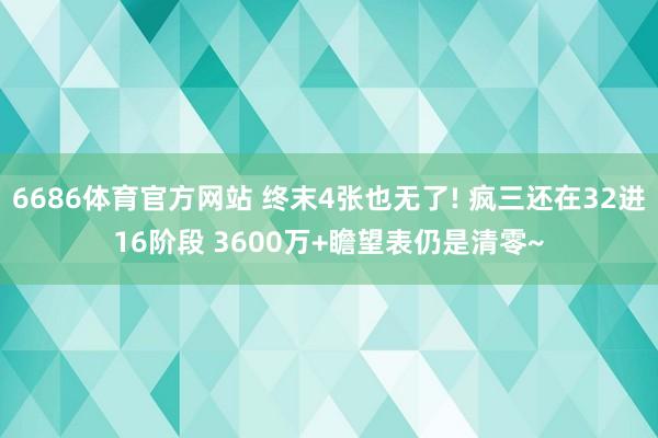 6686体育官方网站 终末4张也无了! 疯三还在32进16阶段 3600万+瞻望表仍是清零~