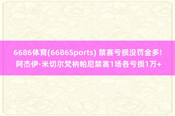 6686体育(6686Sports) 禁赛亏损没罚金多! 阿杰伊·米切尔梵衲帕尼禁赛1场各亏损1万+