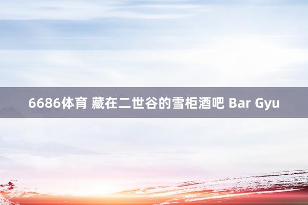 6686体育 藏在二世谷的雪柜酒吧 Bar Gyu