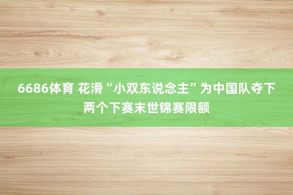 6686体育 花滑“小双东说念主”为中国队夺下两个下赛末世锦赛限额