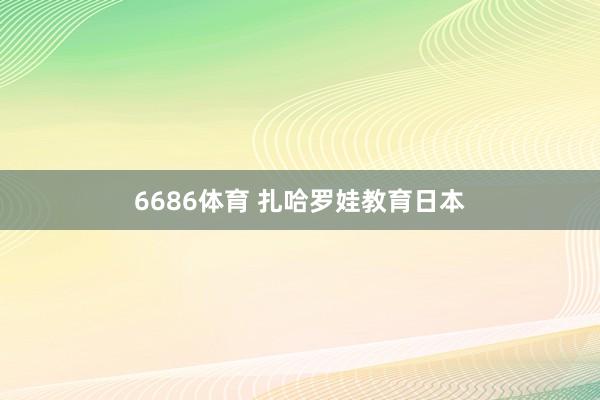 6686体育 扎哈罗娃教育日本