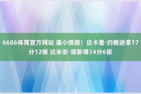 6686体育官方网站 谨小慎微！达卡里·约翰逊拿17分12板 达米安·琼斯得14分6板