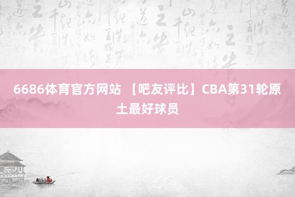 6686体育官方网站 【吧友评比】CBA第31轮原土最好球员