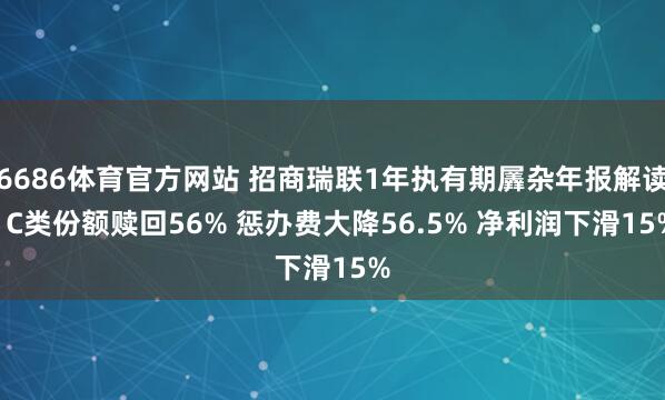 6686体育官方网站 招商瑞联1年执有期羼杂年报解读: C类份额赎回56% 惩办费大降56.5% 净利润下滑15%