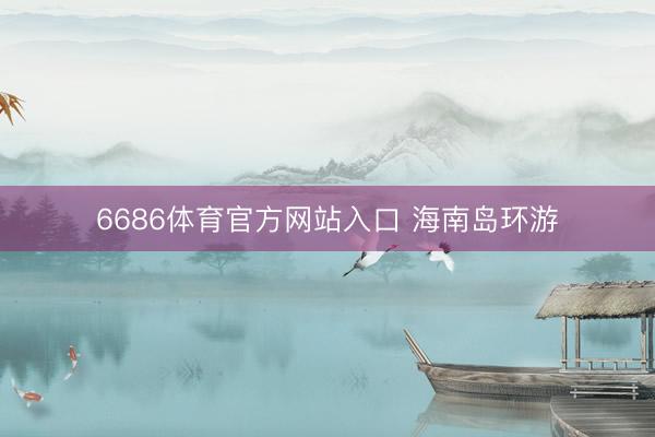 6686体育官方网站入口 海南岛环游