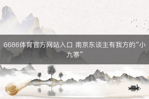 6686体育官方网站入口 南京东谈主有我方的“小九寨”
