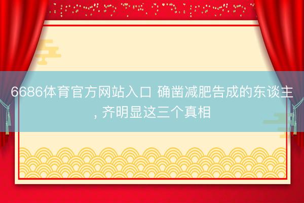 6686体育官方网站入口 确凿减肥告成的东谈主, 齐明显这三个真相
