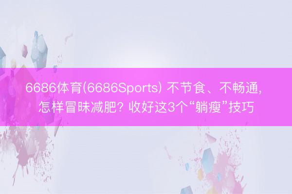 6686体育(6686Sports) 不节食、不畅通， 怎样冒昧减肥? 收好这3个“躺瘦”技巧