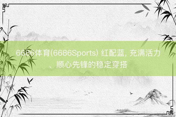 6686体育(6686Sports) 红配蓝，<a href=