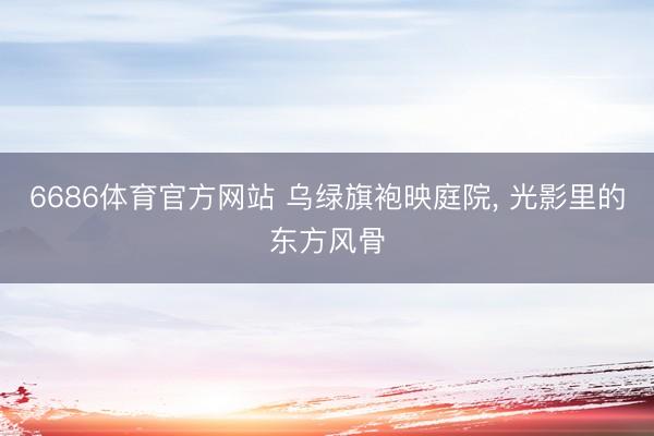 6686体育官方网站 乌绿旗袍映庭院，<a href=