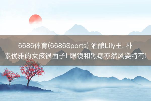 6686体育(6686Sports) 酒酿Lily王，<a href=