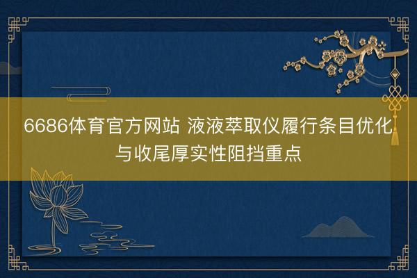 6686体育官方网站 液液萃取仪履行条目优化与收尾厚实性阻挡重点