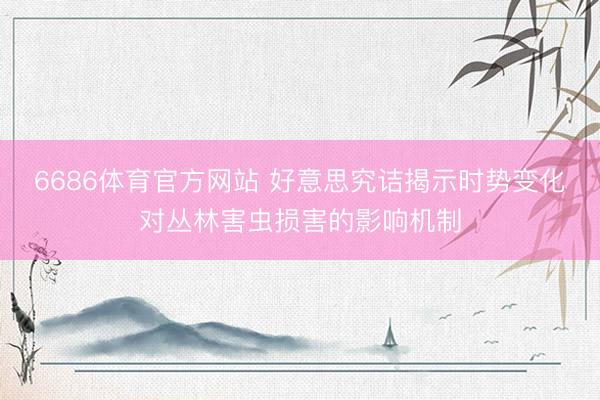 6686体育官方网站 好意思究诘揭示时势变化对丛林害虫损害的影响机制