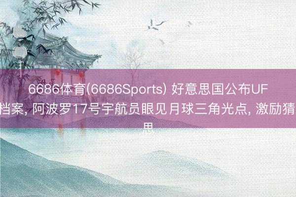 6686体育(6686Sports) 好意思国公布UFO档案， 阿波罗17号宇航员眼见月球三角光点， 激励猜思