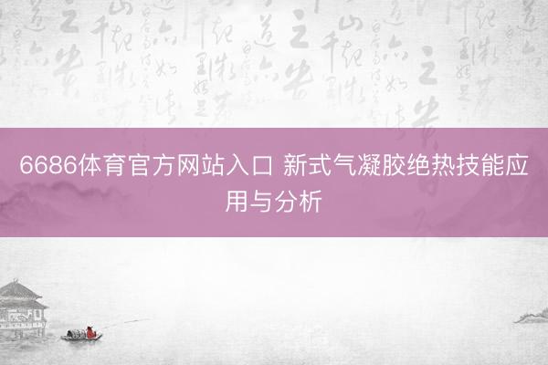 6686体育官方网站入口 新式气凝胶绝热技能应用与分析