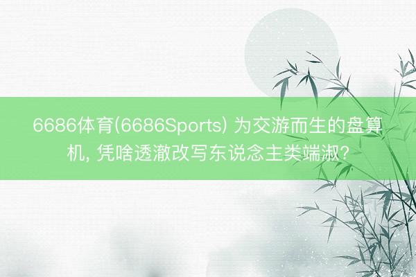 6686体育(6686Sports) 为交游而生的盘算机， 凭啥透澈改写东说念主类端淑?