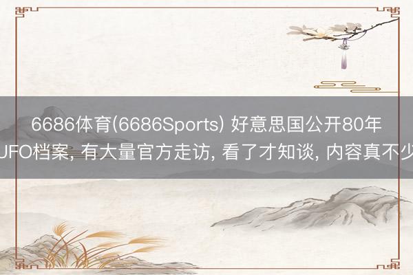 6686体育(6686Sports) 好意思国公开80年UFO档案， 有大量官方走访， 看了才知谈， 内容真不少