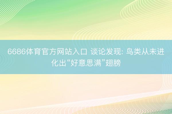 6686体育官方网站入口 谈论发现: 鸟类从未进化出“好意思满”翅膀