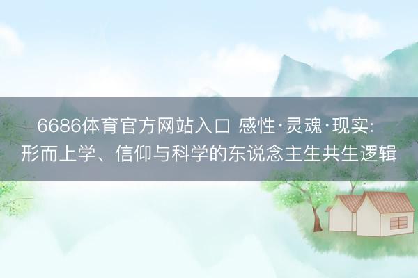 6686体育官方网站入口 感性·灵魂·现实: 形而上学、信仰与科学的东说念主生共生逻辑