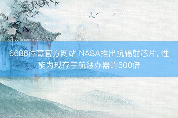 6686体育官方网站 NASA推出抗辐射芯片， 性能为现存宇航惩办器的500倍