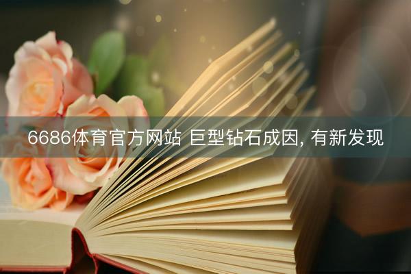 6686体育官方网站 巨型钻石成因， 有新发现