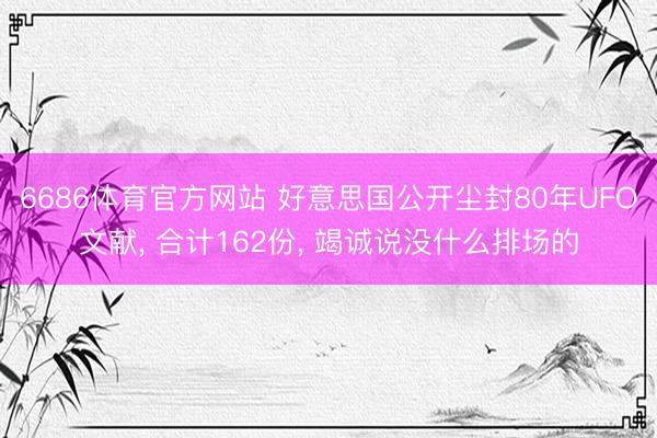 6686体育官方网站 好意思国公开尘封80年UFO文献， 合计162份， 竭诚说没什么排场的