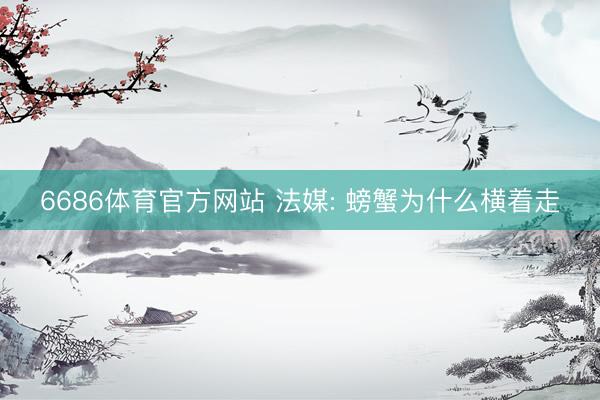 6686体育官方网站 法媒: 螃蟹为什么横着走