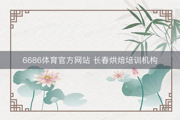 6686体育官方网站 长春烘焙培训机构