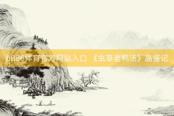 6686体育官方网站入口 《虫草老鸭汤》品鉴记