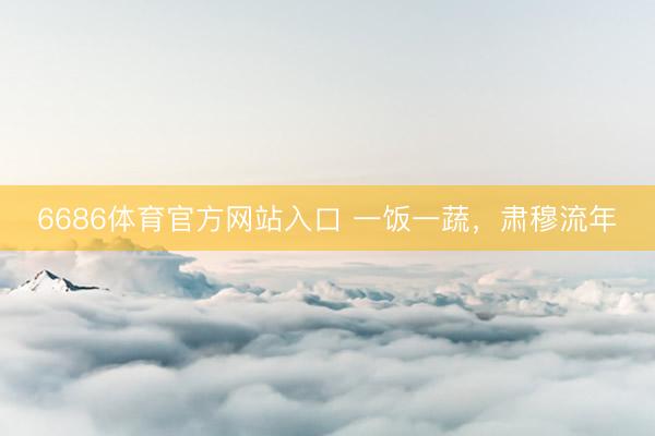 6686体育官方网站入口 一饭一蔬，肃穆流年