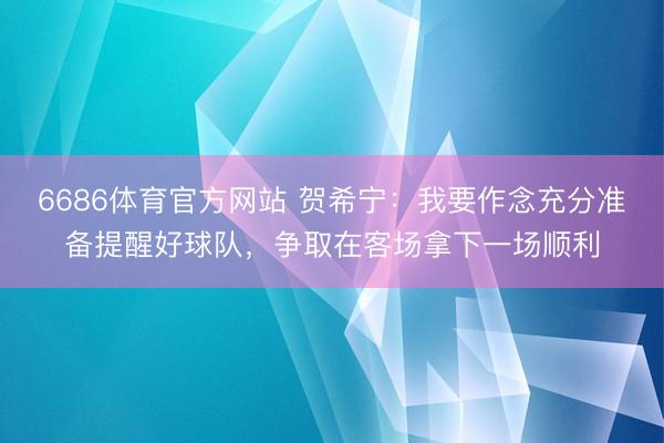 6686体育官方网站 贺希宁：我要作念充分准备提醒好球队，争取在客场拿下一场顺利