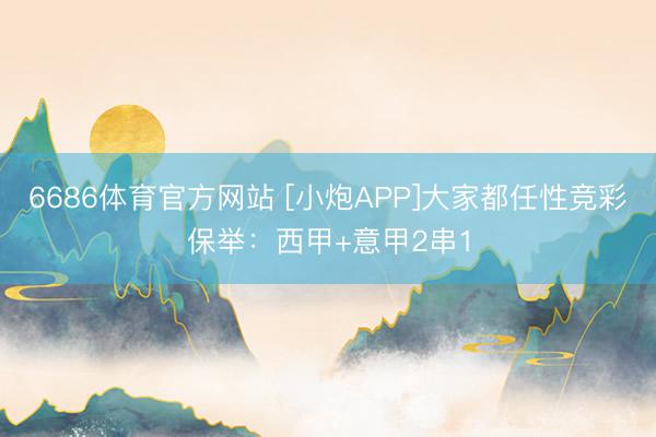 6686体育官方网站 [小炮APP]大家都任性竞彩保举：西甲+意甲2串1