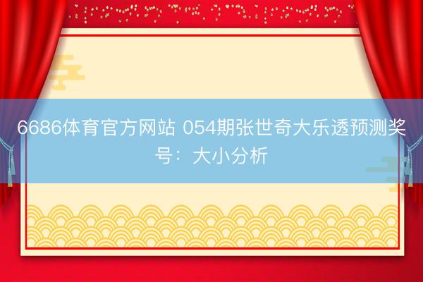 6686体育官方网站 054期张世奇大乐透预测奖号：大小分析