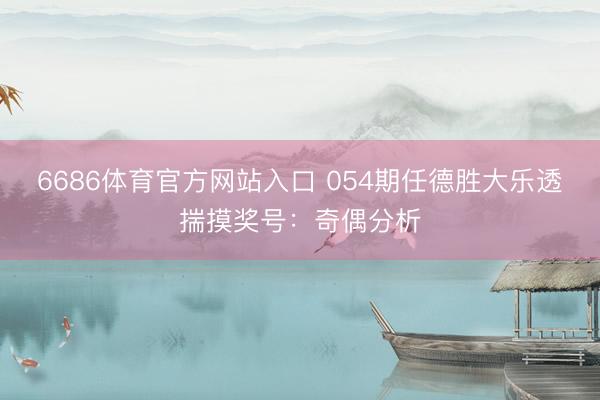 6686体育官方网站入口 054期任德胜大乐透揣摸奖号：奇偶分析